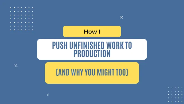 img of How I push unfinished work to production (and why you might too)